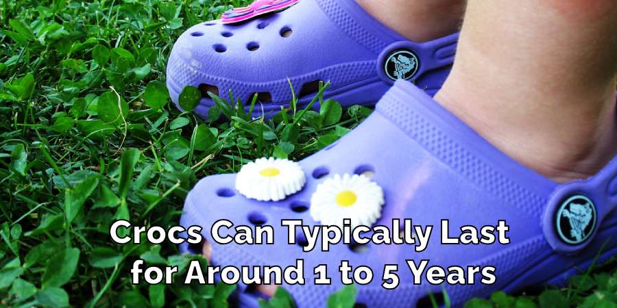 Crocs Can Typically Last 
for Around 1 to 5 Years