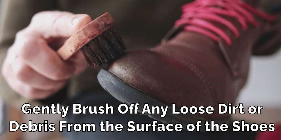 Gently Brush Off Any Loose Dirt or
Debris From the Surface of the Shoes