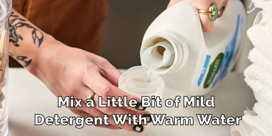 Mix a Little Bit of Mild 
Detergent With Warm Water