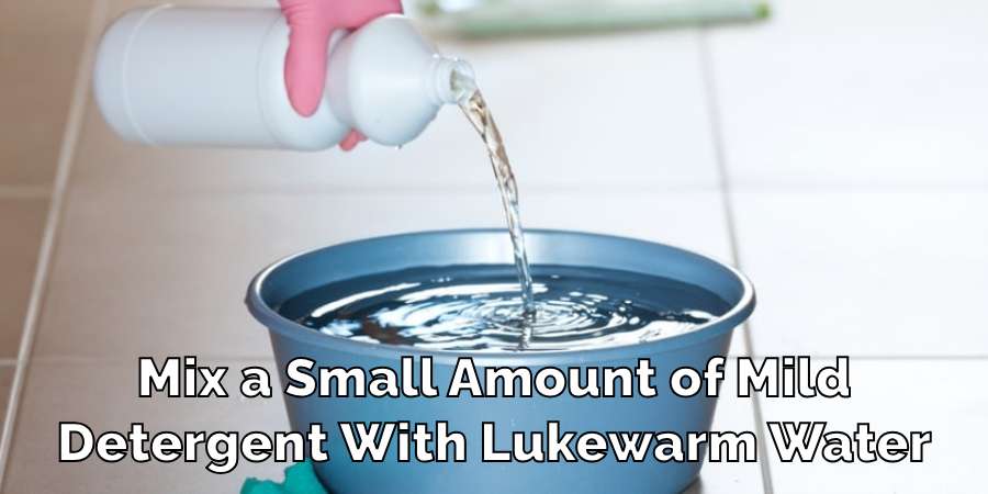 Mix a Small Amount of Mild Detergent With Lukewarm Water