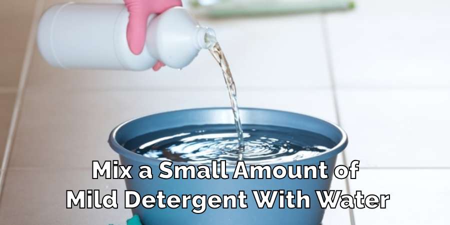 Mix a Small Amount of 
Mild Detergent With Water