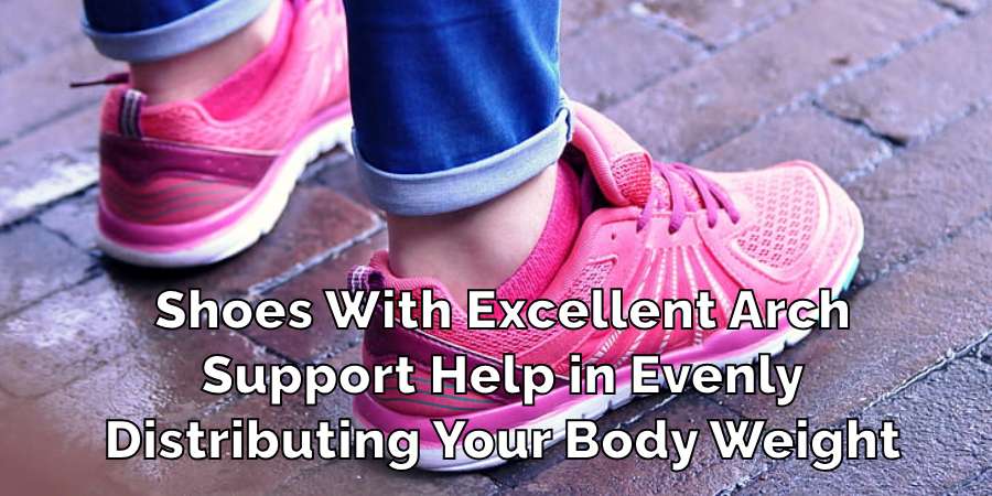 Shoes With Excellent Arch
Support Help in Evenly
Distributing Your Body Weight