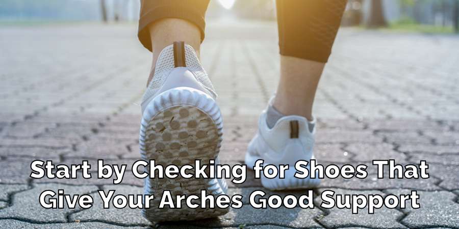 Start by Checking for Shoes That
Give Your Arches Good Support