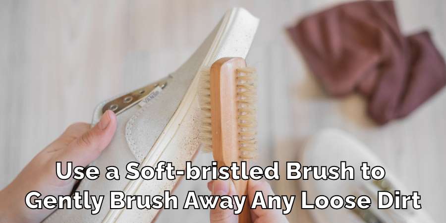 Use a Soft-bristled Brush to 
Gently Brush Away Any Loose Dirt