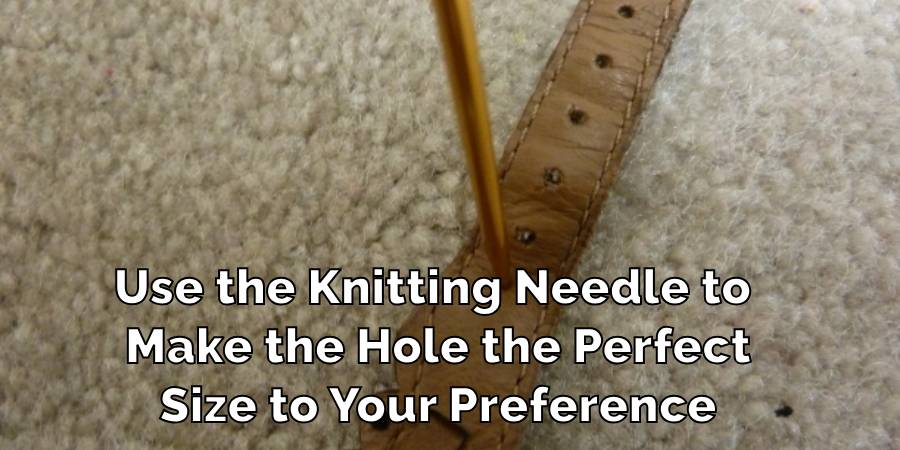 Use the Knitting Needle to 
Make the Hole the Perfect
Size to Your Preference