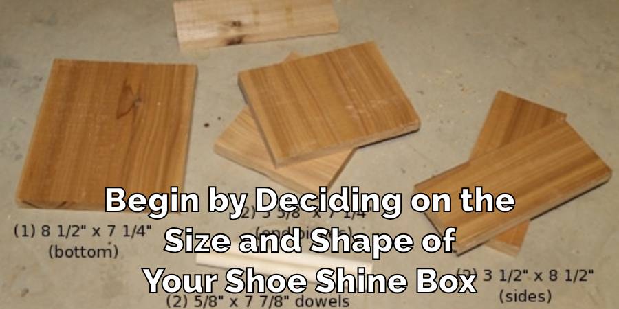 Begin by Deciding on the
Size and Shape of
Your Shoe Shine Box