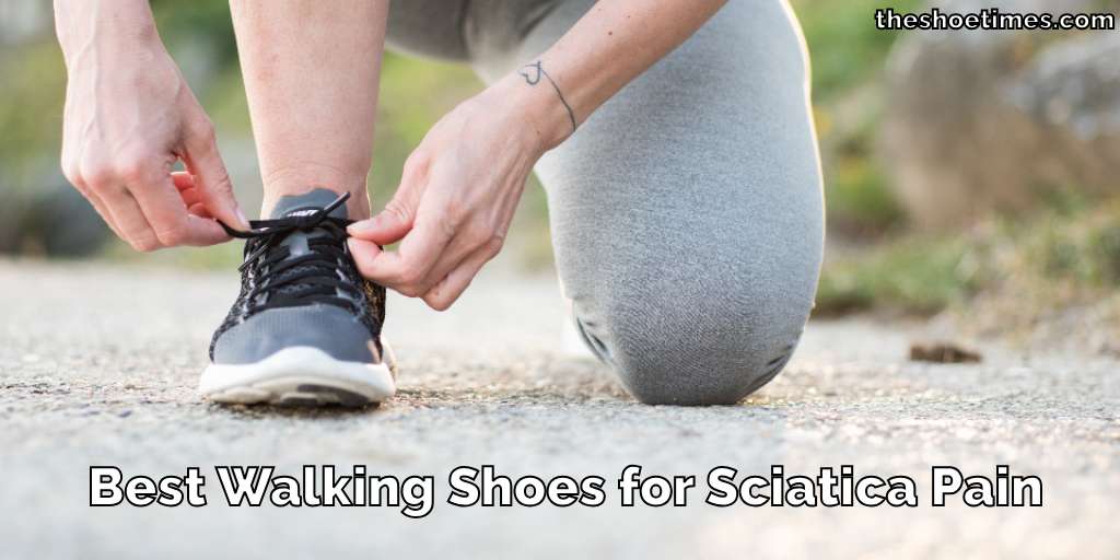 Best Walking Shoes for Sciatica Pain: Relief with Every Step