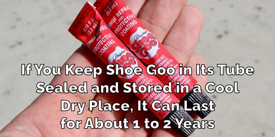 If You Keep Shoe Goo in Its Tube
Sealed and Stored in a Cool
Dry Place, It Can Last
for About 1 to 2 Years