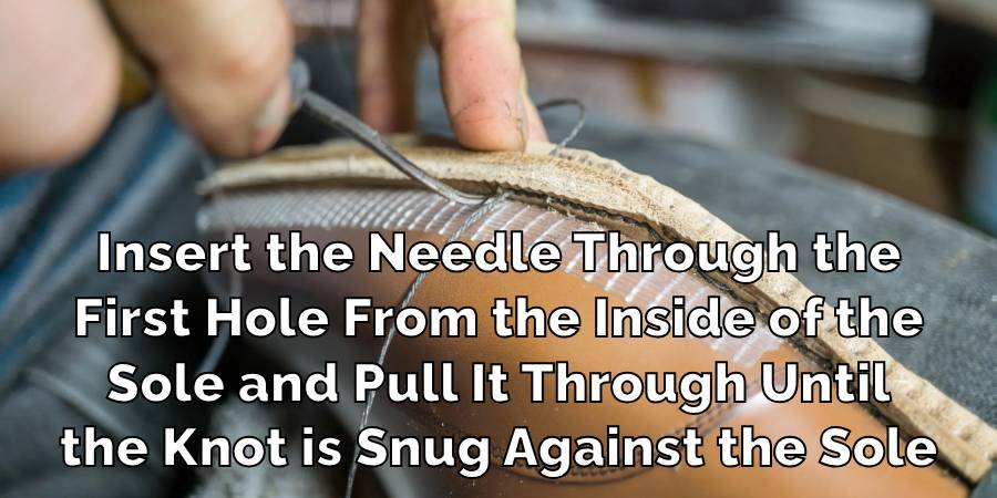 Insert the Needle Through the
First Hole From the Inside of the
Sole and Pull It Through Until
the Knot is Snug Against the Sole