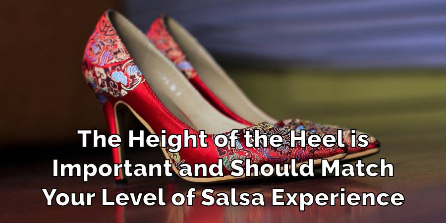 The Height of the Heel is
Important and Should Match
Your Level of Salsa Experience