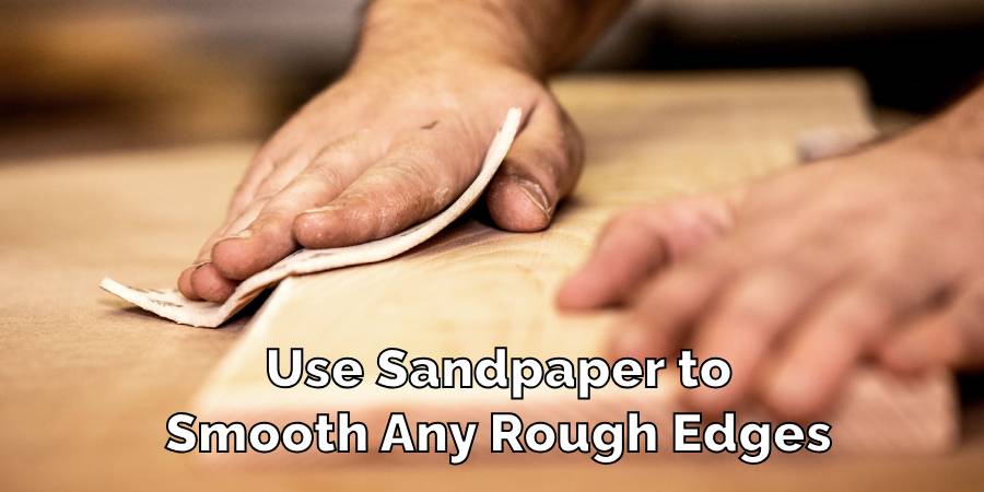 Use Sandpaper to
Smooth Any Rough Edges