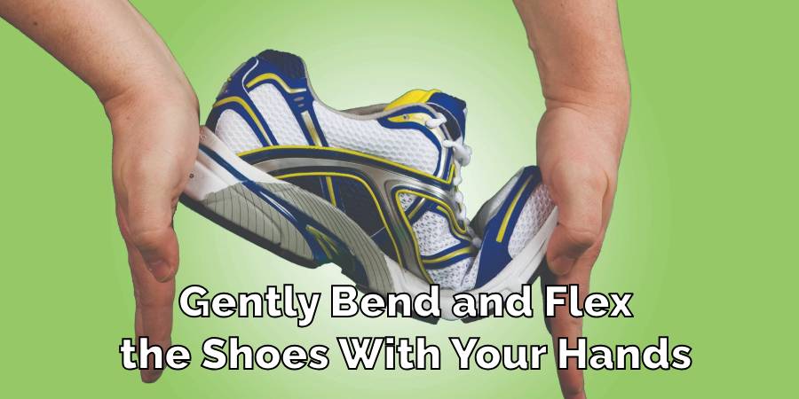 Gently Bend and Flex the Shoes With Your Hands