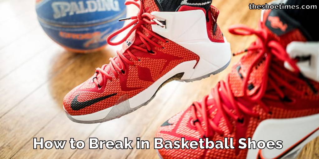 How to Break in Basketball Shoes