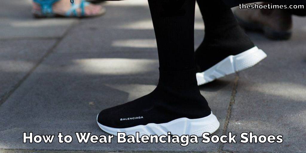 How to Wear Balenciaga Sock Shoes