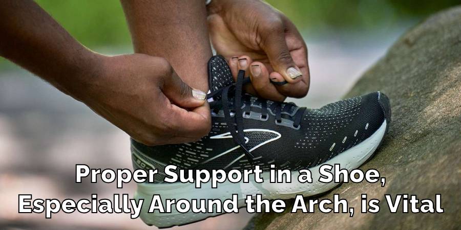 Proper Support in a Shoe,
Especially Around the Arch, is Vital