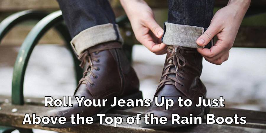 Roll Your Jeans Up to Just
Above the Top of the Rain Boots