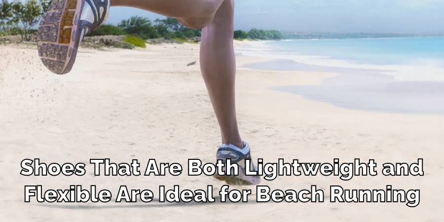 Shoes That Are Both Lightweight and
Flexible Are Ideal for Beach Running