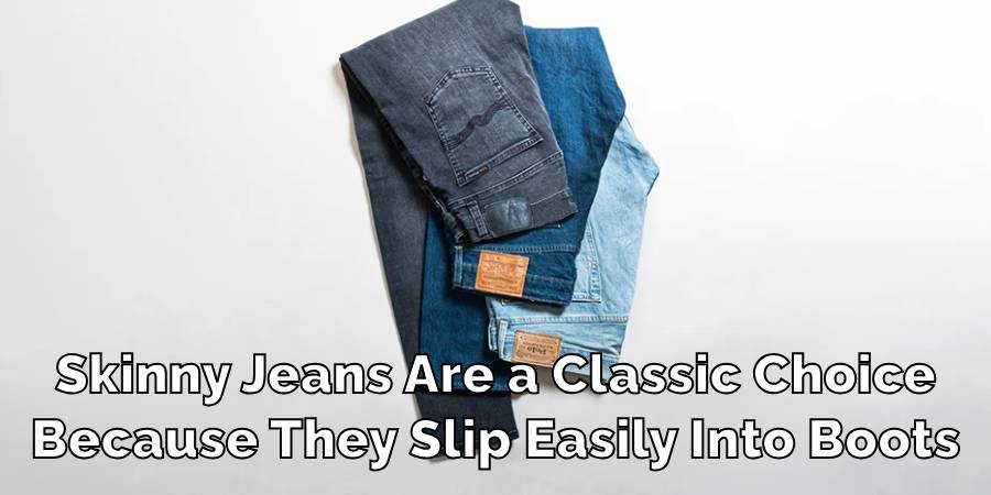 Skinny Jeans Are a Classic Choice
Because They Slip Easily Into Boots