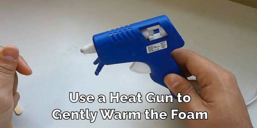 Use a Heat Gun to
Gently Warm the Foam