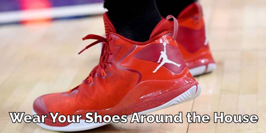 Wear Your Shoes Around the House