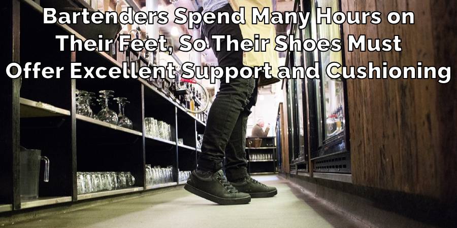 Bartenders Spend Many Hours on
Their Feet, So Their Shoes Must
Offer Excellent Support and Cushioning