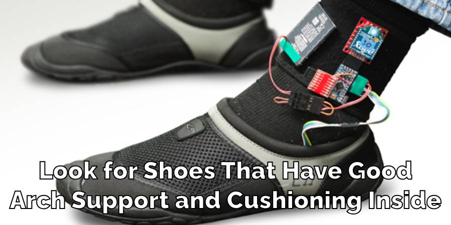 Look for Shoes That Have Good
Arch Support and Cushioning Inside