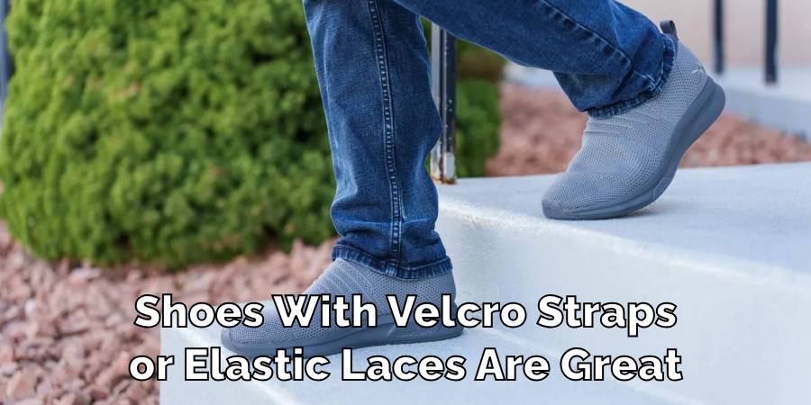 Shoes With Velcro Straps
or Elastic Laces Are Great