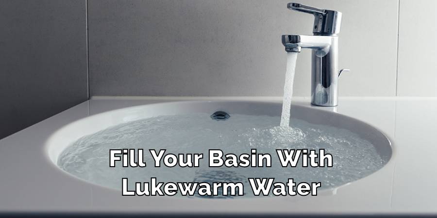 Fill Your Basin With Lukewarm Water