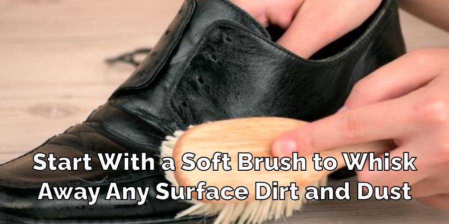 Start With a Soft Brush to Whisk
Away Any Surface Dirt and Dust